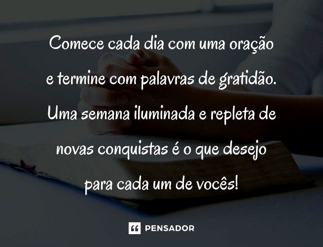 Bom dia e boa semana! 62 mensagens perfeitas para compartilhar - Pensador
