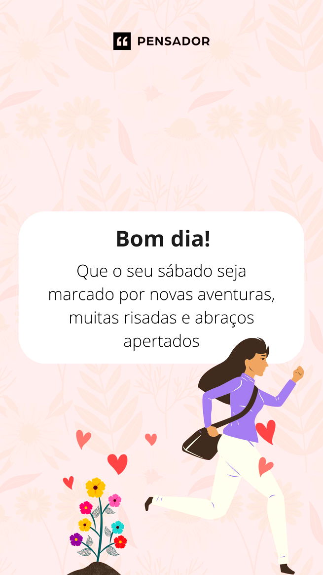 Bom dia! Que o seu sábado seja marcado por novas aventuras, muitas risadas e abraços apertados!