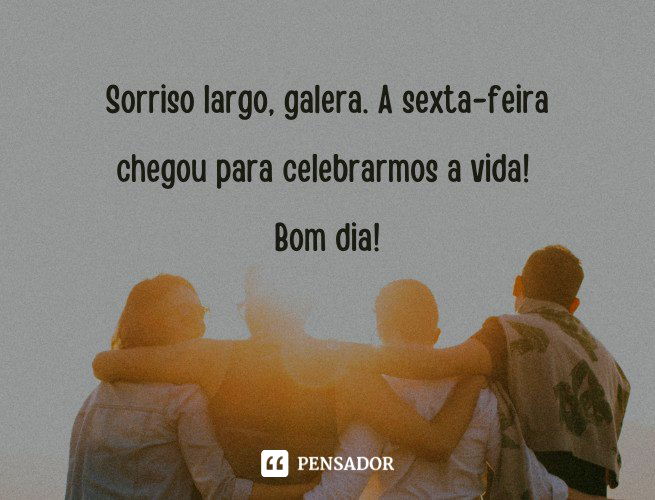 Bom dia, sexta-feira! 63 mensagens para celebrar a sexta! 🌅 - Pensador