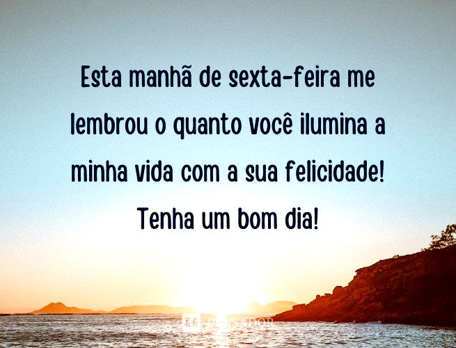 Esta manhã de sexta-feira me lembra o quanto você ilumina a minha vida com a sua felicidade! Tenha um bom dia!