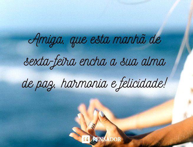 Bom dia, sexta-feira! 63 mensagens para celebrar a sexta! 🌅 - Pensador