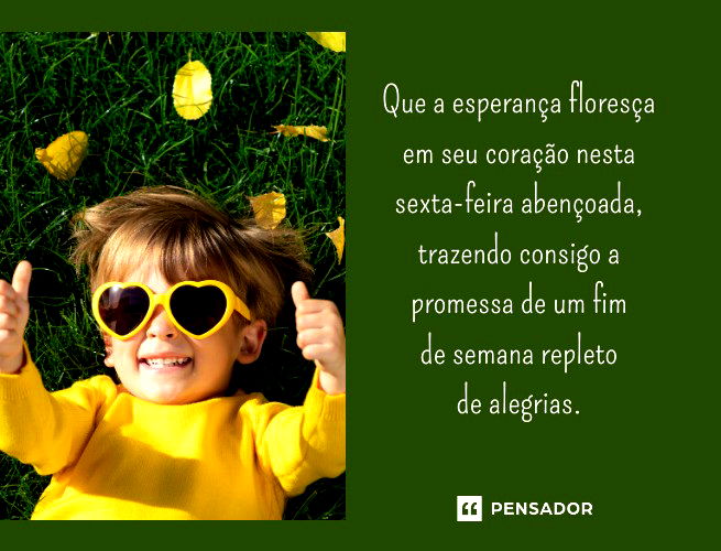 Que a esperança floresça em seu coração nesta sexta-feira abençoada, trazendo consigo a promessa de um fim de semana repleto de alegrias.