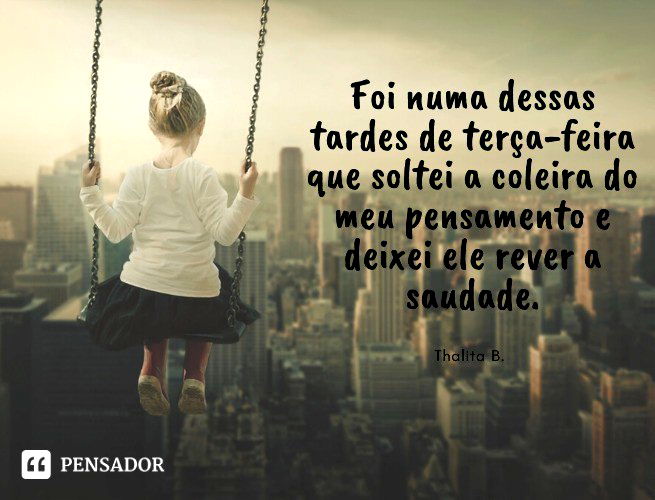 Foi numa dessas tardes de terça-feira que soltei a coleira do meu pensamento e deixei ele rever a saudade. Thalita B.