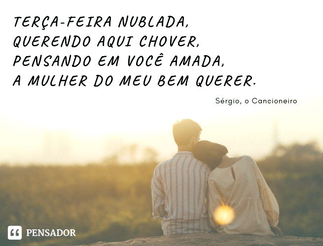 Terça-feira nublada, Querendo aqui chover, Pensando em você amada, A mulher do meu bem querer. Sérgio, o Cancioneiro