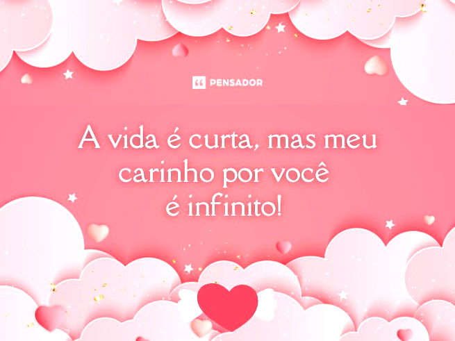 A vida é curta, mas meu carinho por você é infinito!