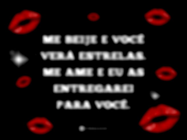 Me beije e você verá estrelas. Me ame e eu as entregarei para você.