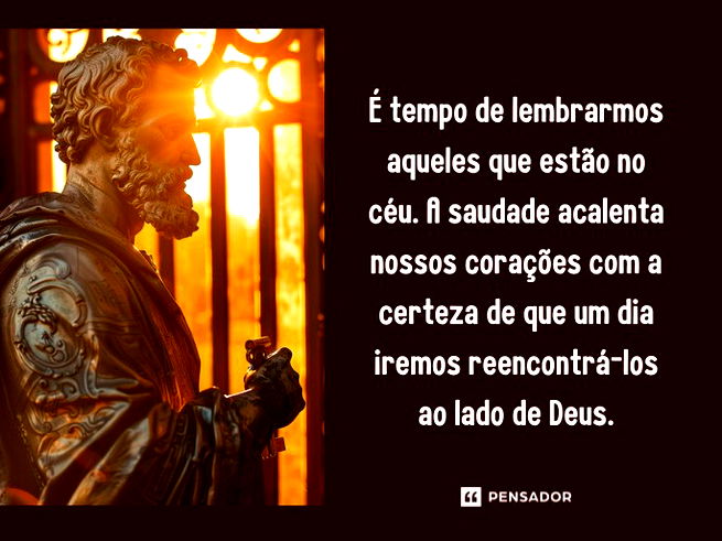 É tempo de lembrarmos aqueles que estão no céu. A saudade acalenta nossos corações com a certeza de que um dia iremos reencontrá-los ao lado de Deus.