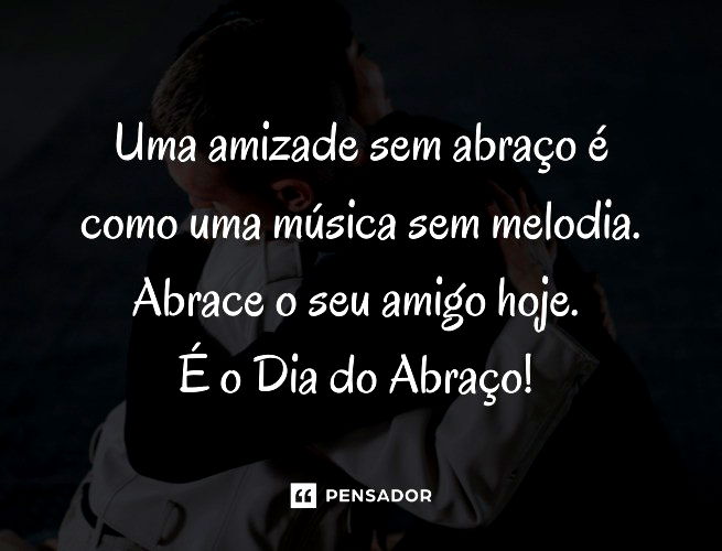 Uma amizade sem abraço é como uma música sem melodia. Abrace o seu amigo hoje. É o Dia do Abraço!