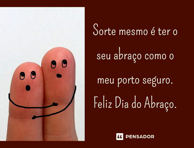 Sorte mesmo é ter o seu abraço como o meu porto seguro. Feliz Dia do Abraço.