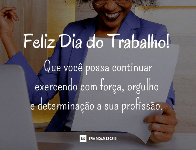 Feliz Dia do Trabalho! Que você possa continuar exercendo com força, orgulho e determinação a sua profissão. 