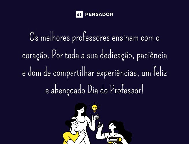 Os melhores professores ensinam com o coração. Por toda a sua dedicação, paciência e dom de compartilhar experiências, um feliz e abençoado Dia dos Professores!