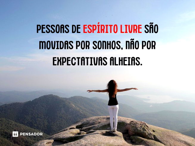Pessoas de espírito livre são movidas por sonhos, não por expectativas alheias.