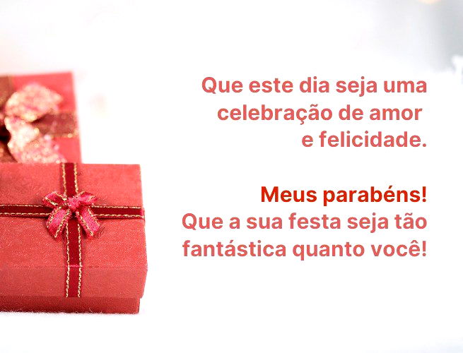 Que este dia seja uma celebração de amor e felicidade. Meus parabéns! Que a sua festa seja tão fantástica quanto você!