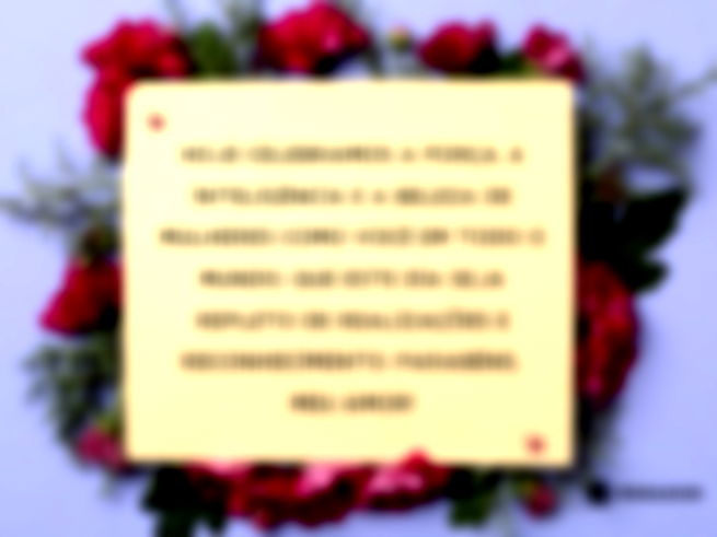 Hoje celebramos a força, a inteligência e a beleza de mulheres como você em todo o mundo. Que este dia seja repleto de realizações e reconhecimento. Parabéns, meu amor!