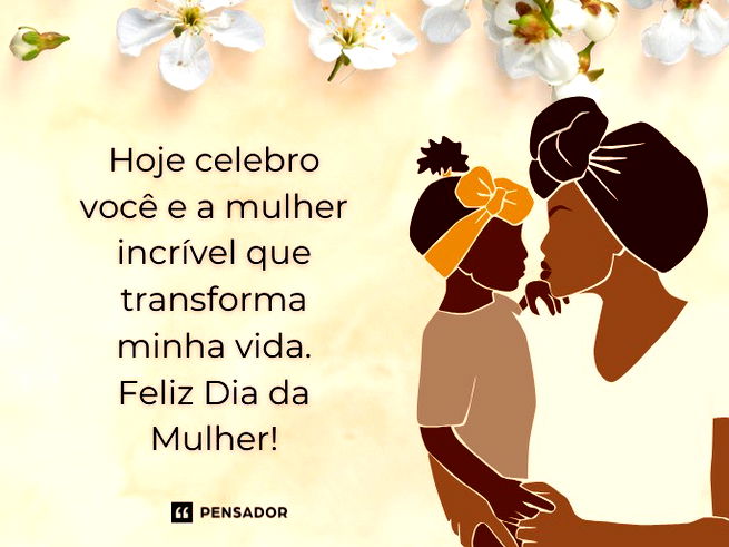 Hoje celebro você e a mulher incrível que transforma minha vida. Feliz Dia da Mulher!