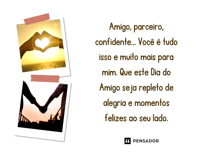Amigo, parceiro, confidente... Você é tudo isso e muito mais para mim. Que este Dia do Amigo seja repleto de alegria e momentos felizes ao seu lado. 