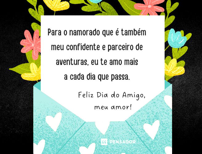 Para o namorado que é também meu confidente e parceiro de aventuras, eu te amo mais a cada dia que passa. Feliz Dia do Amigo, meu amor! 