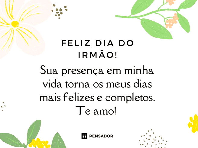 Feliz Dia do Irmão! Sua presença em minha vida torna os meus dias mais felizes e completos. Te amo!