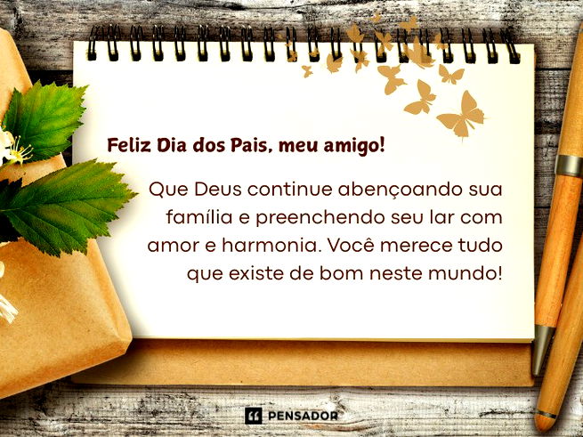 Feliz Dia dos Pais, meu amigo! Que Deus continue abençoando sua família e preenchendo seu lar com amor e harmonia. Você merece tudo que existe de bom neste mundo!