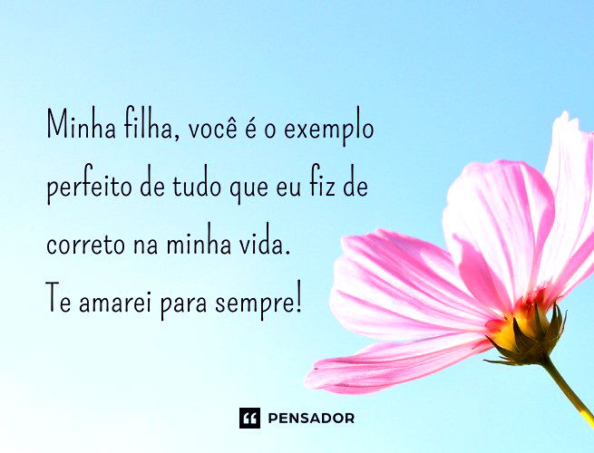 Minha filha, você é o exemplo perfeito de tudo que eu fiz de correto na minha vida. Te amarei para sempre!