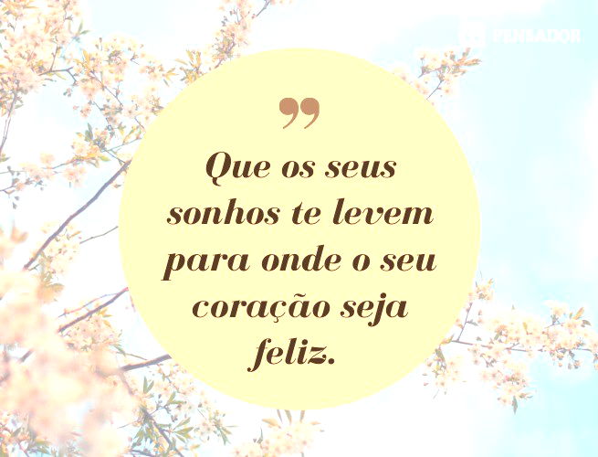 Que os seus sonhos te levem para onde o seu coração seja feliz.
