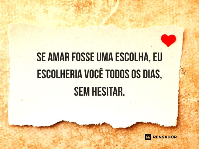 Se amar fosse uma escolha, eu escolheria voc&ecirc; todos os dias, sem hesitar.