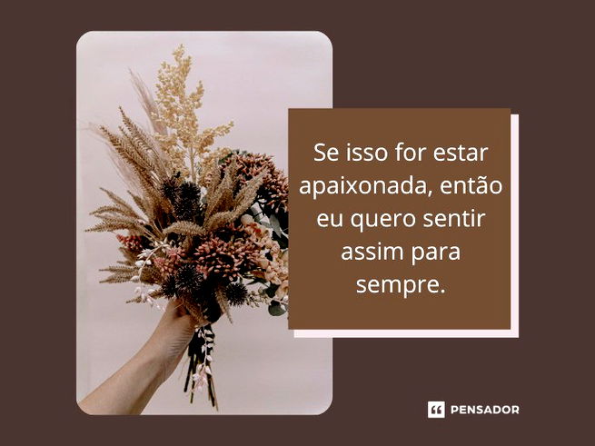 Se isso for estar apaixonada, ent&atilde;o eu quero sentir assim para sempre.