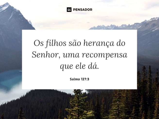 Os filhos são herança do Senhor, uma recompensa que ele dá.  Salmo 127:3