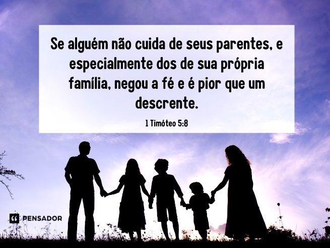 Se alguém não cuida de seus parentes, e especialmente dos de sua própria família, negou a fé e é pior que um descrente.  1 Timóteo 5:8