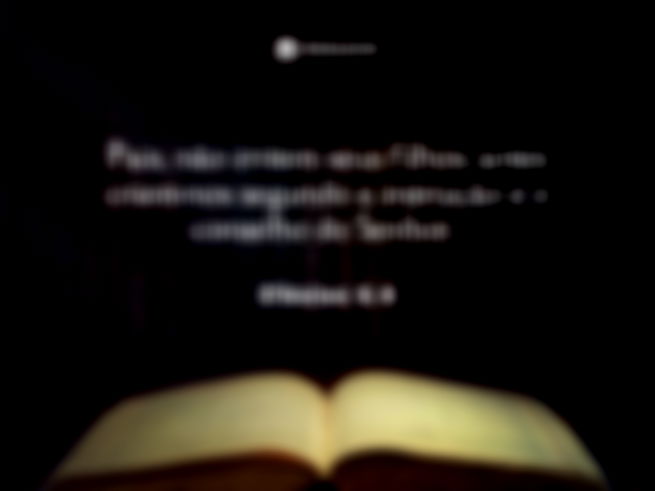 Pais, não irritem seus filhos; antes criem-nos segundo a instrução e o conselho do Senhor.   Efésios 6:4