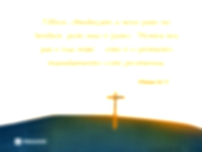 Filhos, obedeçam a seus pais no Senhor, pois isso é justo. “Honra teu pai e tua mãe” - este é o primeiro mandamento com promessa.  Efésios 6:1-2