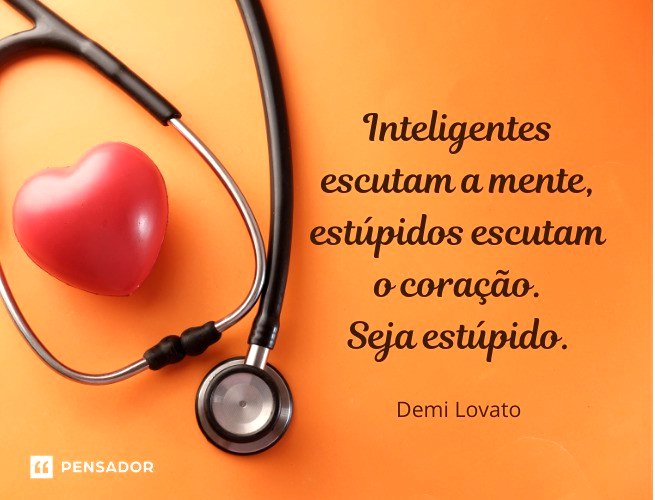 Inteligentes escutam a mente, estúpidos escutam o coração. Seja estúpido.Demi Lovato
