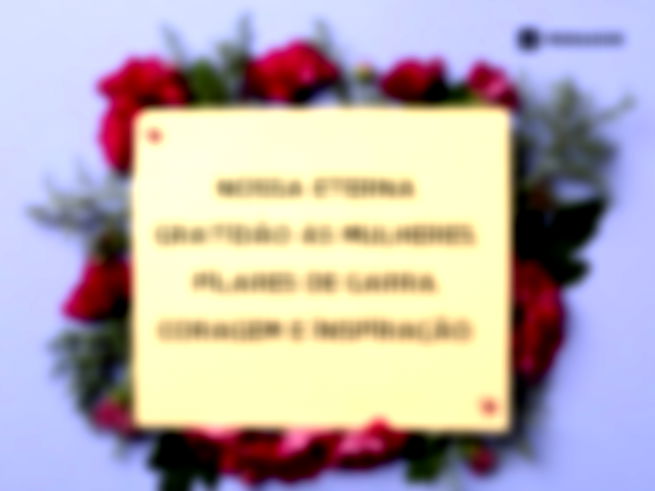 Nossa eterna gratidão às mulheres, pilares de garra, coragem e inspiração.
