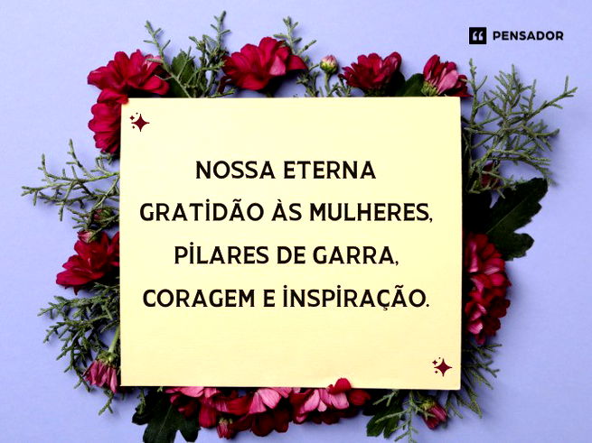 Nossa eterna gratidão às mulheres, pilares de garra, coragem e inspiração.