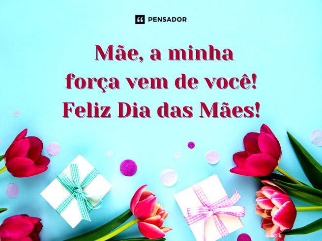 Mãe, a minha força vem de você! Feliz Dia das Mães!