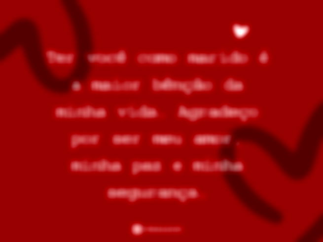 Ter você como marido é a maior bênção da minha vida. Agradeço por ser meu amor, minha paz e minha segurança.