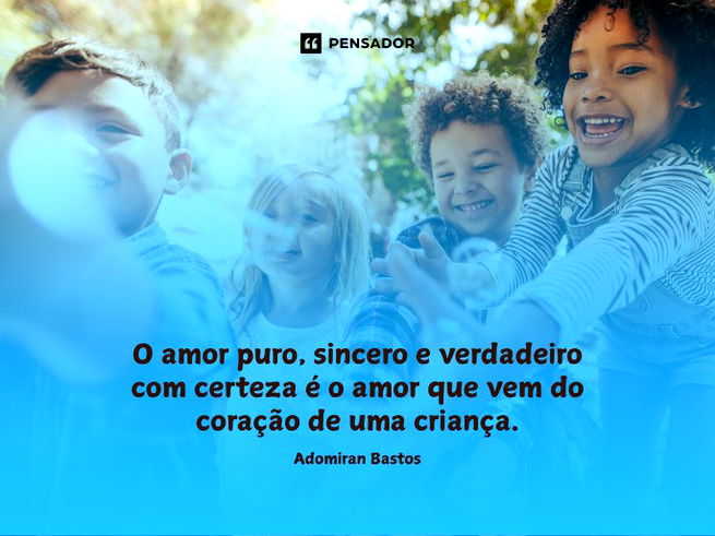 O amor puro, sincero e verdadeiro com certeza é o amor que vem do coração de uma criança.Adomiran Bastos