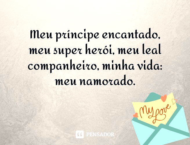 Meu príncipe encantado, meu super herói, meu leal companheiro, minha vida: meu namorado.