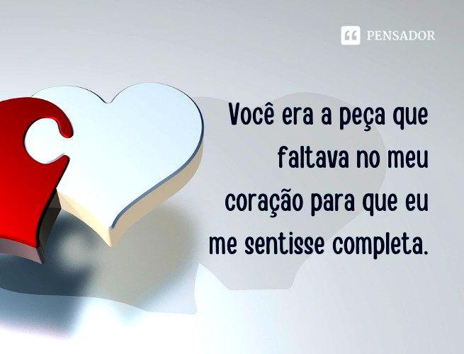 Você era a peça que faltava no meu coração para que eu me sentisse completa.
