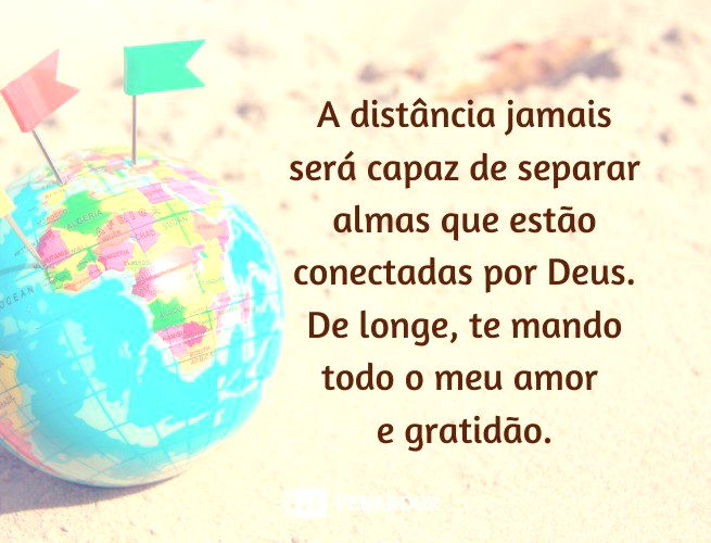 A distância jamais será capaz de separar almas que estão conectadas por Deus. De longe, te mando todo o meu amor e gratidão.