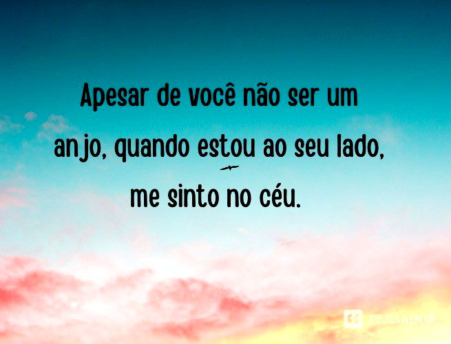 Apesar de você não ser um anjo, quando estou ao seu lado, me sinto no céu.