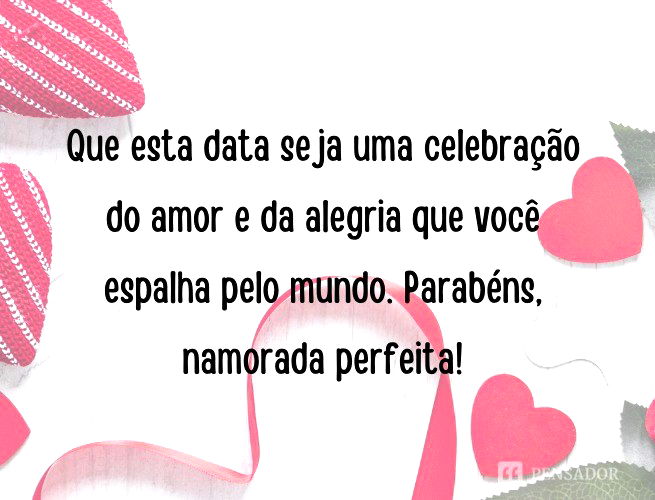 Que esta data seja uma celebração do amor e da alegria que você espalha pelo mundo. Parabéns, namorada perfeita!
