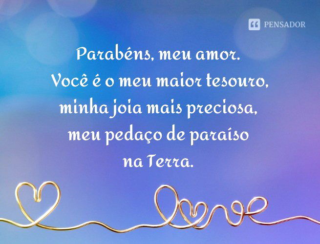 Parabéns, meu amor. Você é o meu maior tesouro, minha joia mais preciosa, meu pedaço de paraíso na Terra.