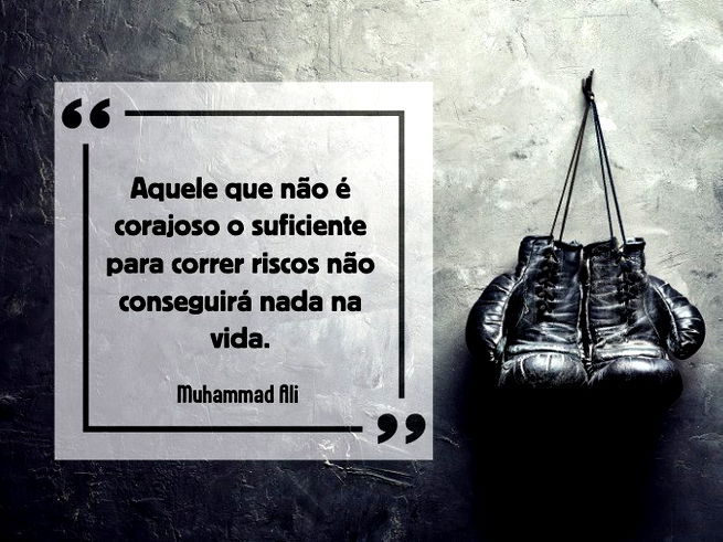 Aquele que não é corajoso o suficiente para correr riscos não conseguirá nada na vida. Muhammad Ali (Boxeador estadunidense)