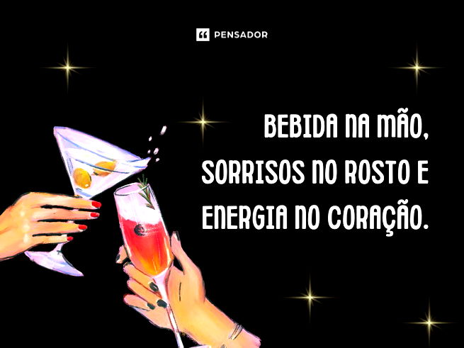 Bebida na mão, sorrisos no rosto e energia no coração.