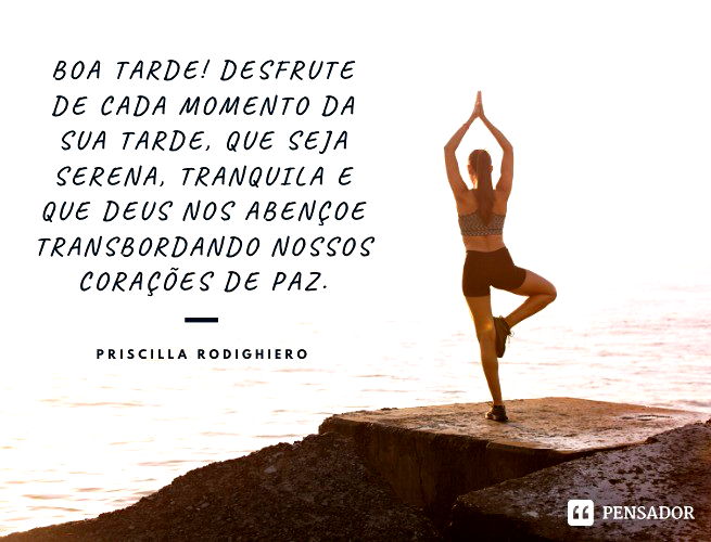 Boa tarde! Desfrute de cada momento da sua tarde, que seja serena, tranquila e que Deus nos abençoe transbordando nossos corações de paz. Priscilla Rodighiero