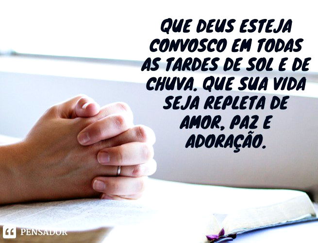 Que Deus esteja convosco em todas as tardes de sol e de chuva. Que sua vida seja repleta de amor, paz e adoração.