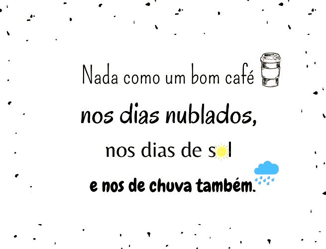 Nada como um bom café nos dias nublados… nos dias de sol… e nos dias de chuva também.