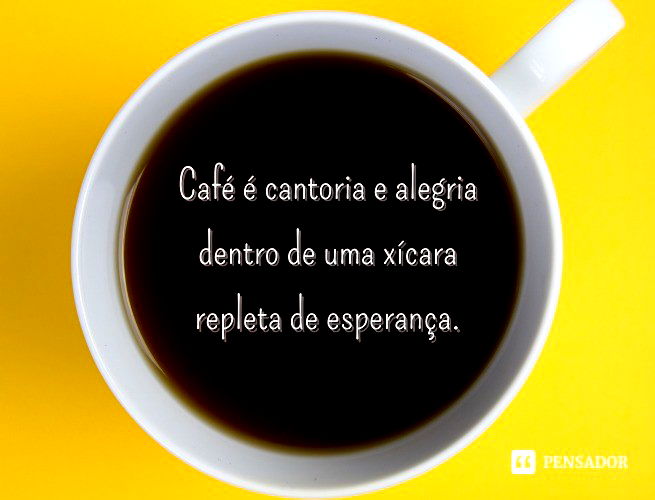 Café é cantoria e alegria dentro de uma xícara repleta de esperança.