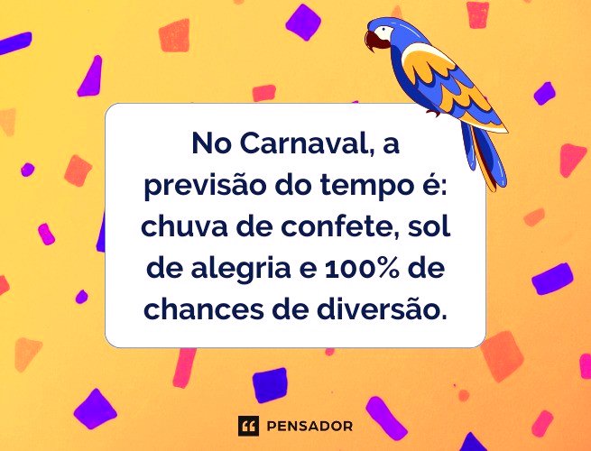 No carnaval, a previsão do tempo é: chuva de confete, sol de alegria e 100% de chances de diversão. 
